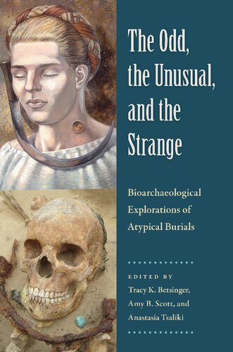 The Odd The Unusual And The Strange Bioarchaeological Explorations Of Atypical Burials Amy B Scott