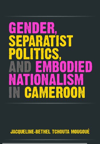 Gender Separatist Politics And Embodied Nationalism In Cameroon Jacquelinebethel Tchouta Mougou