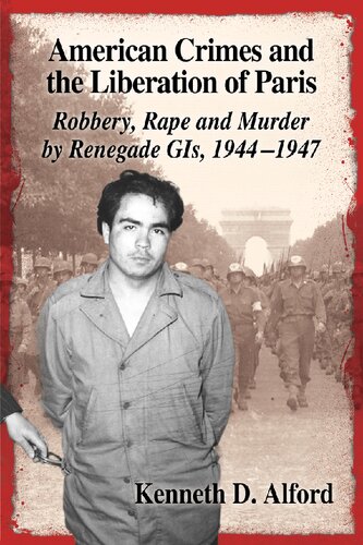 American Crimes And The Liberation Of Paris Robbery Rape And Murder By Renegade Gis 19441947 Kenneth D Alford