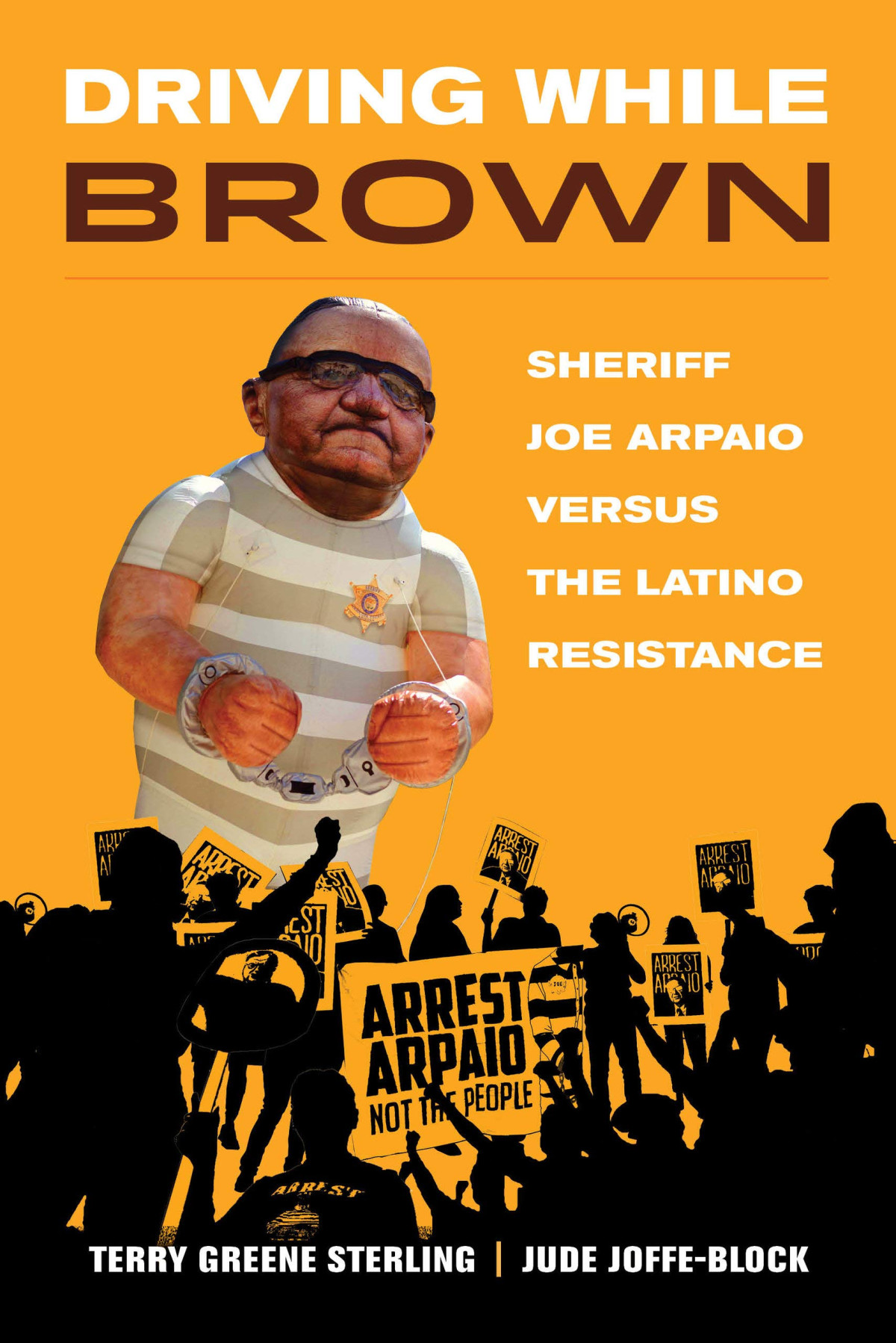 Driving While Brown Sheriff Joe Arpaio Versus The Latino Resistance Terry Greene Sterling