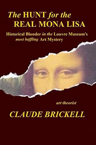 The Hunt For The Real Mona Lisa Historical Blunder In The Louvre Museums Most Baffling Art Mystery Claude Brickell Brickell