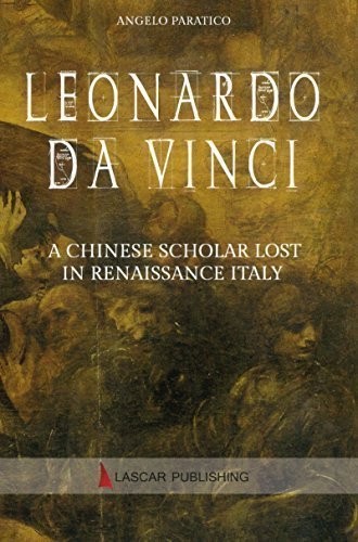 Leonardo Da Vinci A Chinese Scholar Lost In Renaissance Italy Angelo Paratico Paratico