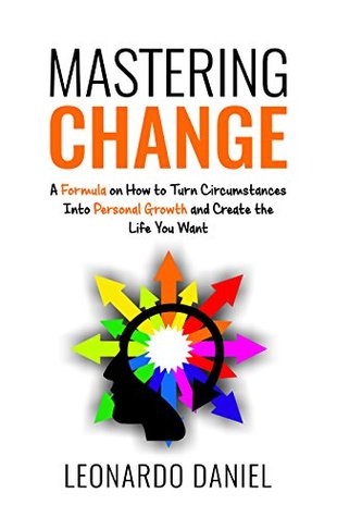 Mastering Change A Formula On How To Turn Circumstances Into Personal Growth And Create The Life You Want Leonardo Daniel Daniel