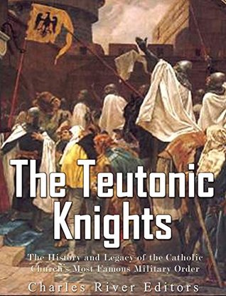 The Teutonic Knights The History And Legacy Of The Catholic Churchs Most Famous Military Order John Barton
