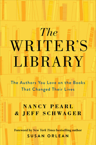 The Writers Library The Authors You Love On The Books That Changed Their Lives Jeff Schwager And Nancy Pearl