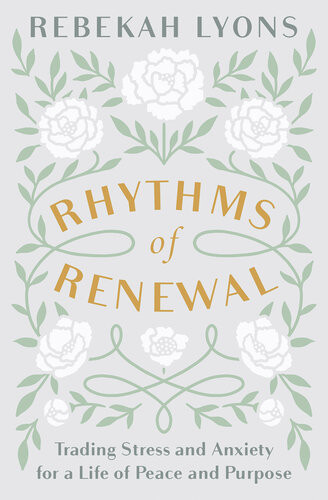 Rhythms Of Renewal Trading Stress And Anxiety For A Life Of Peace And Purpose 1st Edition Rebekah Lyons