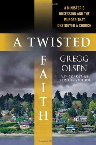 A Twisted Faith A Ministers Obsession And The Murder That Destroyed A Church Gregg Olsen