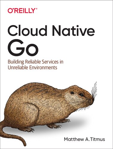 Cloud Native Go Building Reliable Services In Unreliable Environments 1st Edition Matthew A Titmus