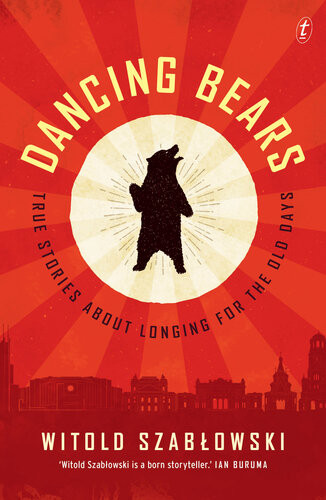 Dancing Bears True Stories About Longing For The Old Days Witold Szablowski