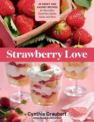 Strawberry Love 45 Sweet And Savory Recipes For Shortcakes Hand Pies Salads Salsas And More Cynthia Graubart
