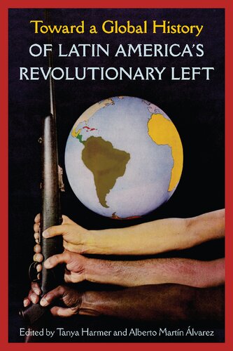 Toward A Global History Of Latin Americas Revolutionary Left Tanya Harmer Editor