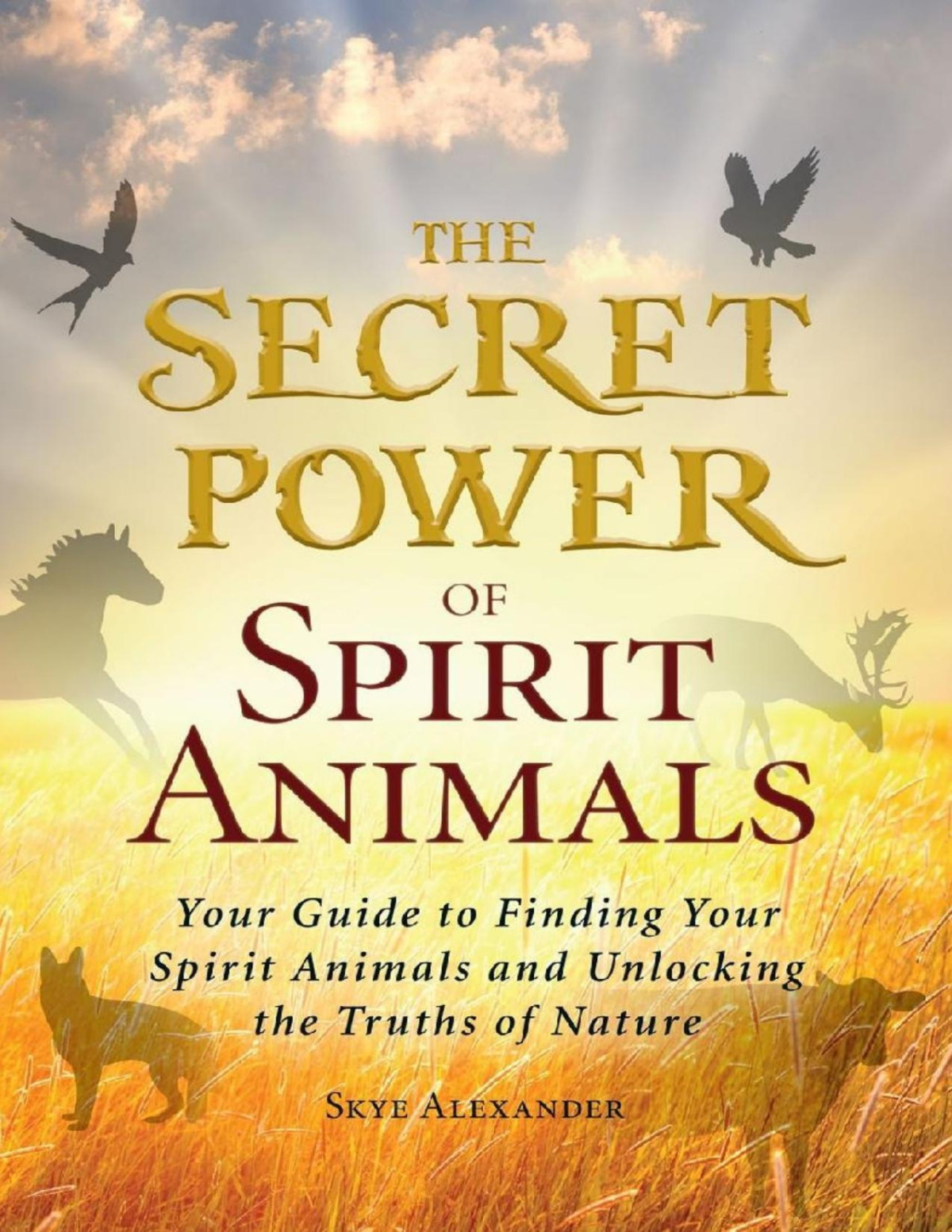 The Secret Power Of Spirit Animals Skye Alexander