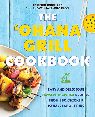 The Ohana Grill Cookbook Easy And Delicious Hawaiiinspired Recipes From Bbq Chicken To Kalbi Short Ribs Adrienne Robillard