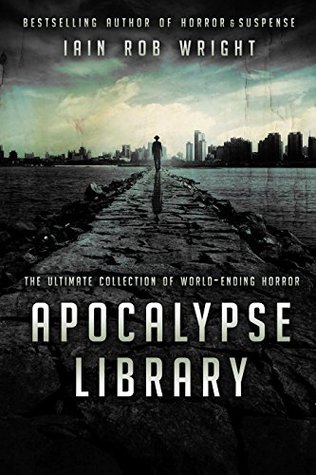 Apocalypse Library The Ultimate Collection Of Worldending Horror Iain Rob Wright Wright