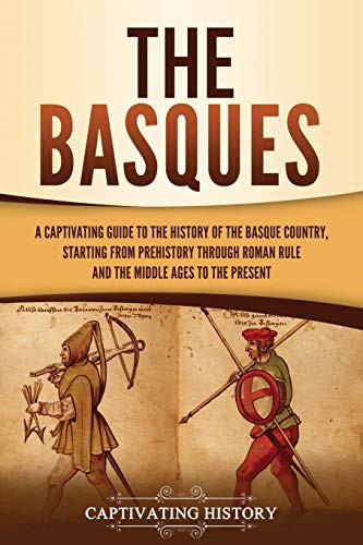 The Basques A Captivating Guide To The History Of The Basque Country Starting From Prehistory Through Roman Rule And The Middle Ages To The Present Captivating History History
