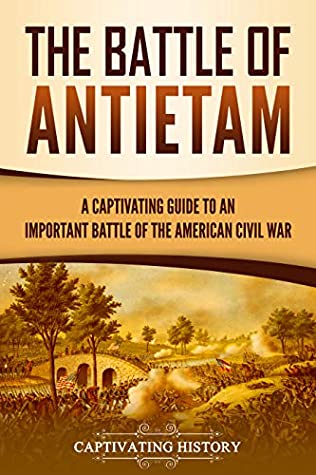 The Battle Of Antietam A Captivating Guide To An Important Battle Of The American Civil War Captivating History History