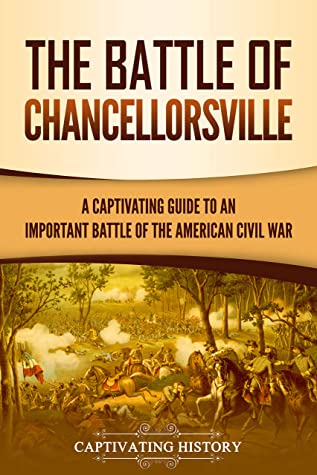 The Battle Of Chancellorsville A Captivating Guide To An Important Battle Of The American Civil War Captivating History History