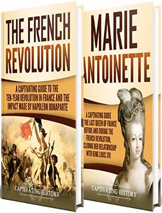 French Revolution A Captivating Guide To The French Revolution The Life Of Marie Antoinette And The Impact Made By Napoleon Bonaparte Captivating History History
