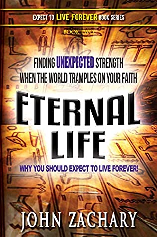 Eternal Life Why You Should Expect To Live Forever Finding Unexpected Strength When The World Tramples On Your Faith John Zachary Zachary