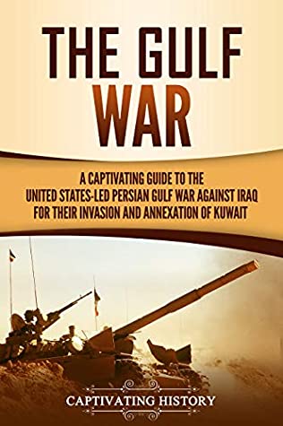 The Gulf War A Captivating Guide To The United Statesled Persian Gulf War Against Iraq For Their Invasion And Annexation Of Kuwait Captivating History History