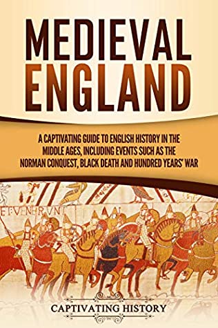 Medieval England A Captivating Guide To English History In The Middle Ages Including Events Such As The Norman Conquest Black Death And Hundred Years War Captivating History History