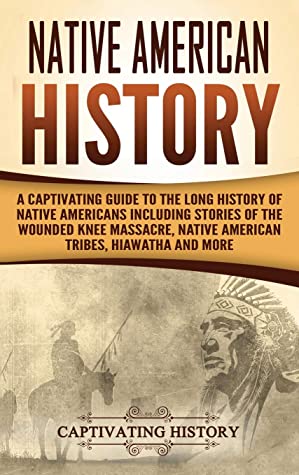 Native American History A Captivating Guide To The Long History Of Native Americans Including Stories Of The Wounded Knee Massacre Native American Tribes Hiawatha And More Captivating History History