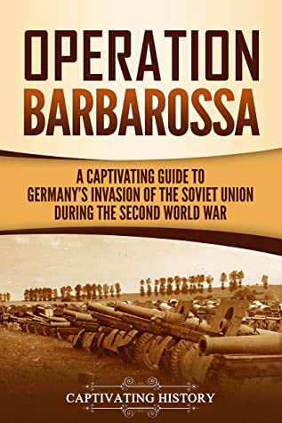 Operation Barbarossa A Captivating Guide To The Opening Months Of The War Between Hitler And The Soviet Union In 194145 Captivating History History