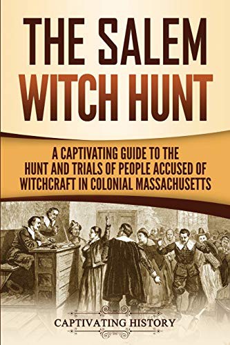 The Salem Witch Hunt A Captivating Guide To The Hunt And Trials Of People Accused Of Witchcraft In Colonial Massachusetts Captivating History