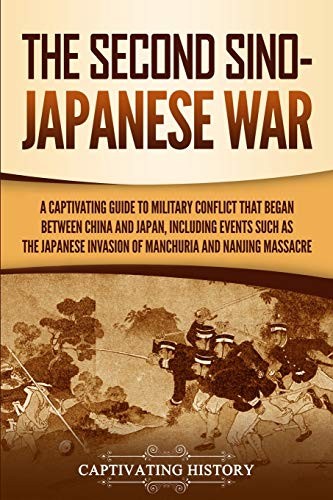 The Second Sinojapanese War A Captivating Guide To Military Conflict That Began Between China And Japan Including Events Such As The Japanese Invasion Of Manchuria And The Nanjing Massacre Captivating History History