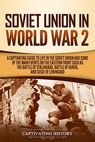 Soviet Union In World War 2 A Captivating Guide To Life In The Soviet Union And Some Of The Main Events On The Eastern Front Such As The Battle Of Stalingrad Battle Of Kursk And Siege Of Leningrad Captivating History History