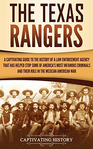 The Texas Rangers A Captivating Guide To The History Of A Law Enforcement Agency That Has Helped Stop Some Of Americas Most Infamous Criminals And Their Role In The Mexicanamerican War Captivating History History