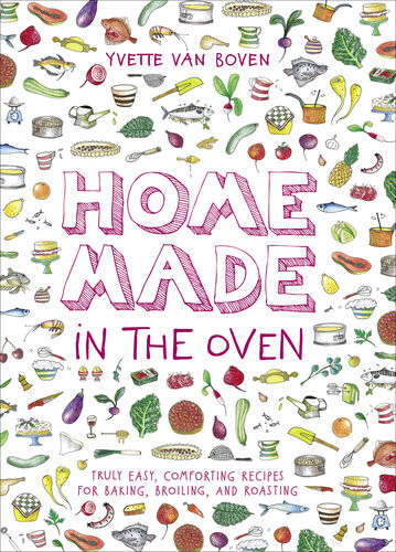 Home Made In The Oven Truly Easy Comforting Recipes For Baking Broiling And Roasting Yvette Van Boven