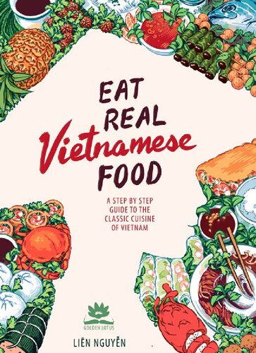 Eat Real Vietnamese Food A Step By Step Guide To The Classic Cuisine Of Vietnam Lien Nguyen