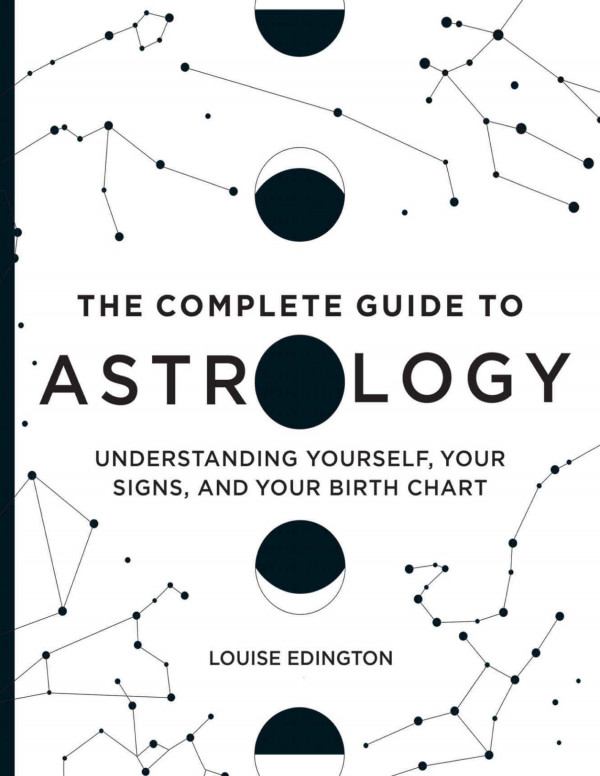 The Complete Guide To Astrology Understanding Yourself Your Signs And Your Birth Chart Louise Edington Edington