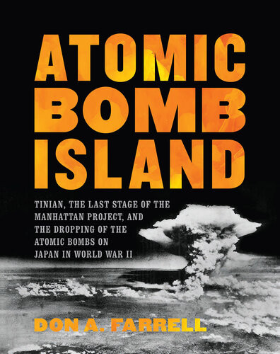 Atomic Bomb Island Tinian The Last Stage Of The Manhattan Project And The Dropping Of The Atomic Bombs On Japan In World War Ii Don A Farrell