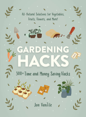 Gardening Hacks 300 Time And Money Saving Hacks Jon Vanzile