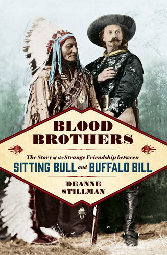 Blood Brothers The Story Of The Strange Friendship Between Sitting Bull And Buffalo Bill Deanne Stillman