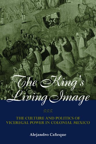 The Kings Living Image The Culture And Politics Of Viceregal Power In Colonial Mexico Alejandro Caaneque Alejandro Caaneque