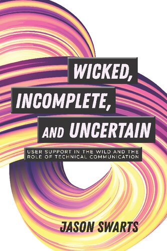 Wicked Incomplete And Uncertain User Support In The Wild And The Role Of Technical Communication Jason Swarts