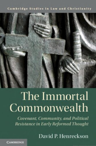 The Immortal Commonwealth Covenant Community And Political Resistance In Early Reformed Thought David P Henreckson