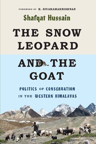 The Snow Leopard And The Goat Politics Of Conservation In The Western Himalayas Shafqat Hussain