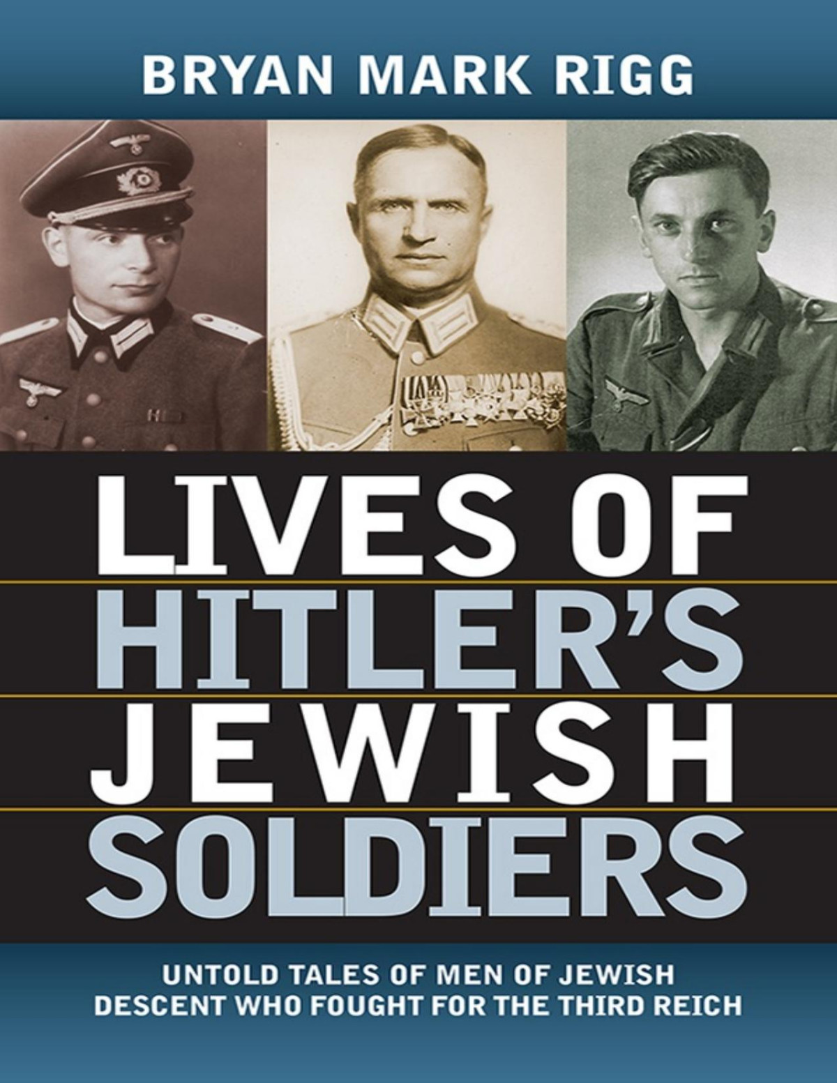 Lives Of Hitlers Jewish Soldiers Untold Tales Of Men Of Jewish Descent Who Fought For The Third Reich Bryan Mark Rigg