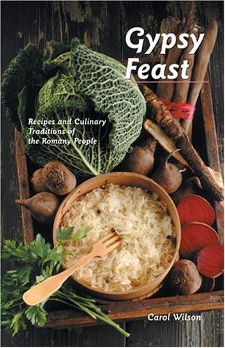 Gypsy Feast Recipes And Culinary Traditions Of The Romany People Carol Wilson
