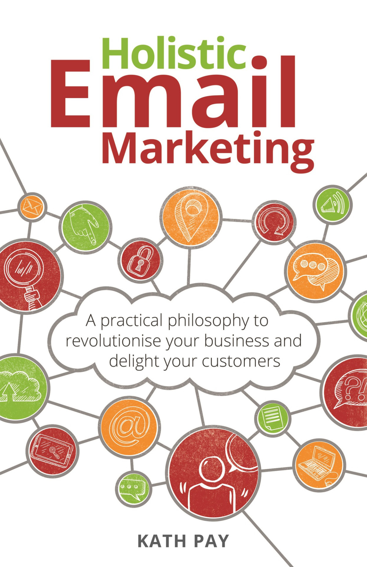 Holistic Email Marketing A Practical Philosophy To Revolutionise Your Business And Delight Your Customers Kath Pay