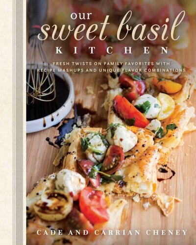 Our Sweet Basil Kitchen Fresh Twists On Family Favorites With Recipe Mashups And Unique Flavor Combinations Cade Cheney