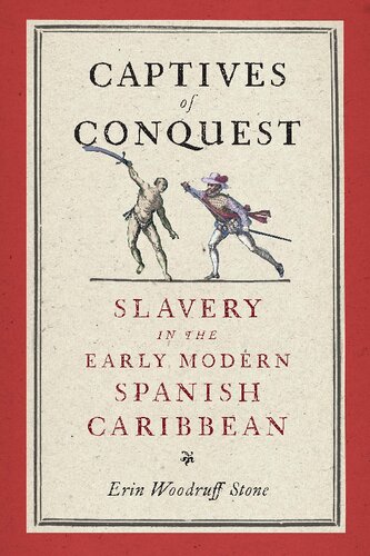 Captives Of Conquest Slavery In The Early Modern Spanish Caribbean Erin Woodruff Stone