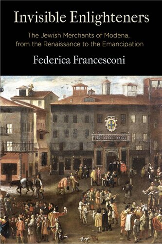 Invisible Enlighteners The Jewish Merchants Of Modena From The Renaissance To The Emancipation Federica Francesconi