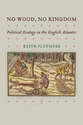No Wood No Kingdom Political Ecology In The English Atlantic Keith Pluymers