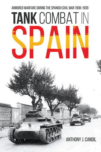 Tank Combat In Spain Armored Warfare During The Spanish Civil War 19361939 Anthony J Candil