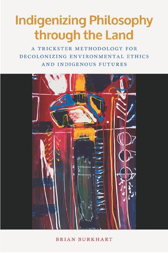 Indigenizing Philosophy Through The Land A Trickster Methodology For Decolonizing Environmental Ethics And Indigenous Futures Brian Burkhart